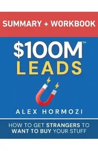 $100M Leads Summary & Workbook: How to Get Strangers To Want To Buy Your Stuff