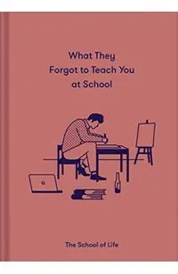 What They Forgot to Teach You at School: Essential Emotional Lessons Needed to Thrive