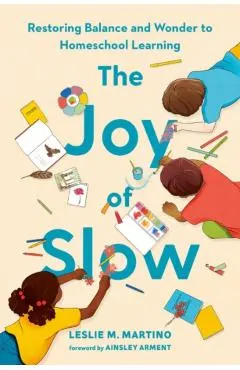 The Joy of Slow: Restoring Balance and Wonder to Homeschool Learning