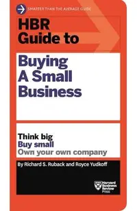 HBR Guide to Buying a Small Business: Think Big, Buy Small, Own Your Own Company