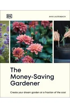 The Money-Saving Gardener: Create Your Dream Garden at a Fraction of the Cost