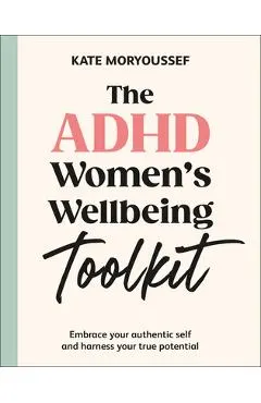 The ADHD Women's Wellbeing Toolkit: Embrace Your Authentic Self and Harness Your True Potential