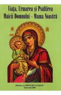 Viata, Urmarea si Psaltirea Maicii Domnului. Mama Noastra