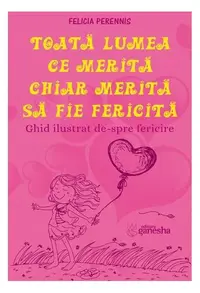 Toată lumea ce merită, chiar merită să fie fericită - Paperback brosat - Felicia Perennis