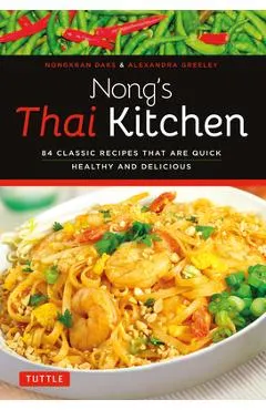 Nong's Thai Kitchen: 84 Classic Recipes That Are Quick, Healthy and Delicious