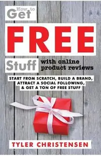 How to Get FREE Stuff with Online Product Reviews: Start from Scratch, Build a Brand, Attract a Social Following, and Get a Ton of FREE Stuff