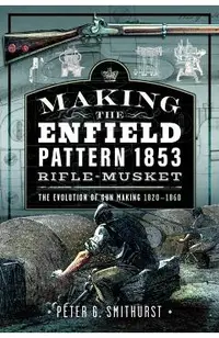 Making the Enfield Pattern 1853 Rifle-Musket: The Evolution of Gun Making, 1820-1860