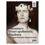Visuri spulberate. Elisabeta, Principesa Romaniei, Regina Greciei