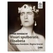 Visuri spulberate. Elisabeta, Principesa Romaniei, Regina Greciei