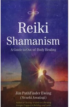 Reiki Shamanism: A Guide to Out-Of-Body Healing