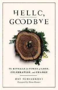 Hello, Goodbye: 75 Rituals for Times of Loss, Celebration, and Change