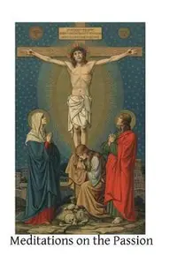 Meditations on the Passion: Compiled from Various Sources