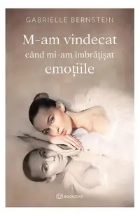 M-am vindecat când mi-am îmbrățișat emoțiile - Paperback brosat - Gabrielle Bernstein
