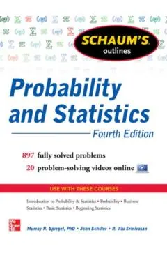 Schaum's Outline of Probability and Statistics, 4th Edition: 897 Solved Problems + 20 Videos
