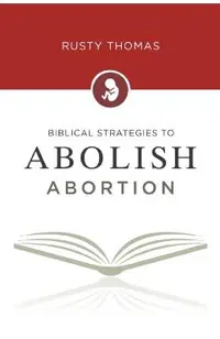 Biblical Strategies to Abolish Abortion