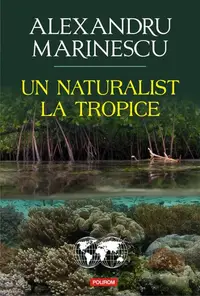 Un naturalist la tropice - Paperback brosat - Alexandru Marinescu