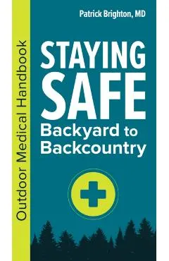 Staying Safe: Backyard to Backcountry: Outdoor Medical Handbook