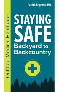 Staying Safe: Backyard to Backcountry: Outdoor Medical Handbook