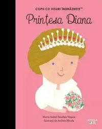 Prințesa Diana. Copii cu visuri îndrăznețe - Hardcover - Maria Isabel Sánchez Vegara