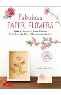 Fabulous Paper Flowers: Make 43 Beautiful Asian Flowers - From Irises to Cherry Blossoms to Peonies (with 270 Tracing Templates)