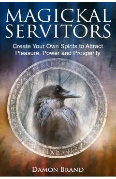 Magickal Servitors: Create Your Own Spirits to Attract Pleasure, Power and Prosperity