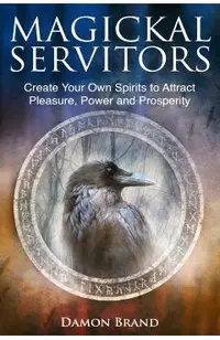 Magickal Servitors: Create Your Own Spirits to Attract Pleasure, Power and Prosperity