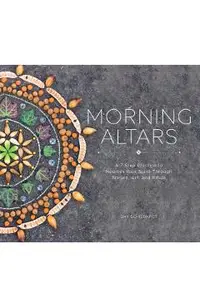 Morning Altars: A 7-Step Practice to Nourish Your Spirit Through Nature, Art, and Ritual