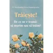 Traieste! De ce ne e teama: sa murim sau sa traim?