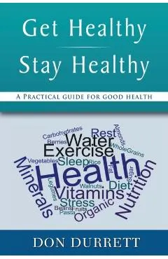 Get Healthy Stay Healthy: A Practical Guide for Good Health