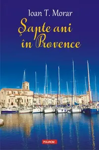Şapte ani în Provence - Paperback brosat - Ioan T. Morar