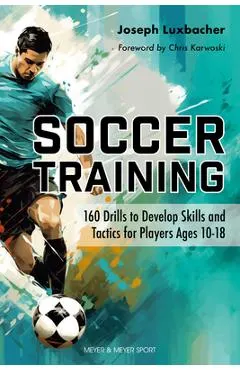 Soccer Training: 160 Drills to Develop Skills and Tactics for Players Age 10-18