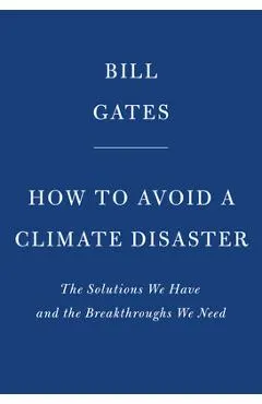How to Avoid a Climate Disaster: The Solutions We Have and the Breakthroughs We Need