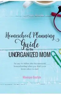 Homeschool Planning Guide for the Unorganized Mom: An easy-to-follow plan for successful homeschooling when you don't even know where to start