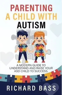 Parenting a Child with Autism: A Modern Guide to Understand and Raise Your ASD Child to Success
