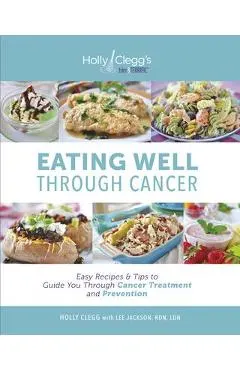 Eating Well Through Cancer: Easy Recipes & Tips to Guide You Through Treatment and Cancer Prevention