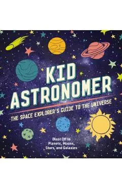Kid Astronomer: The Space Explorer's Guide to the Galaxy (Outer Space, Astronomy, Planets, Space Books for Kids)