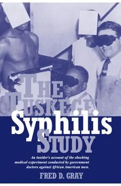 The Tuskegee Syphilis Study: An Insiders' Account of the Shocking Medical Experiment Conducted by Government Doctors Against African American Men
