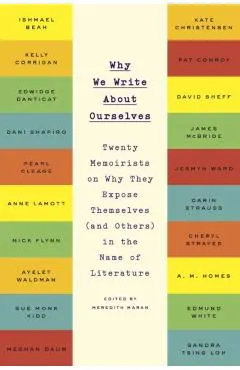 Why We Write about Ourselves: Twenty Memoirists on Why They Expose Themselves (and Others) in the Name of Literature