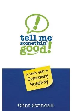 Tell Me Somethin' Good!: A Simple Guide to Overcoming Negativity