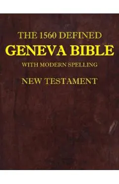The 1560 Defined Geneva Bible: With Modern Spelling, New Testament