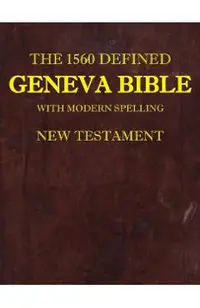 The 1560 Defined Geneva Bible: With Modern Spelling, New Testament