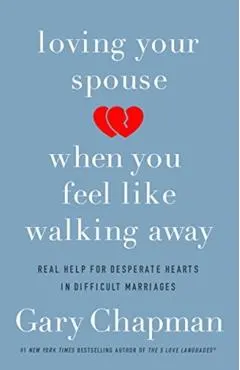 Loving Your Spouse When You Feel Like Walking Away: Real Help for Desperate Hearts in Difficult Marriages