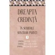 Dreapta credinta in scrierile Sfintilor Parinti, volumul 1