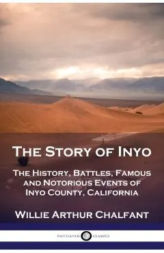The Story of Inyo: The History, Battles, Famous and Notorious Events of Inyo County, California