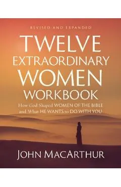 Twelve Extraordinary Women Workbook, Revised and Updated: How God Shaped Women of the Bible and What He Wants to Do with You