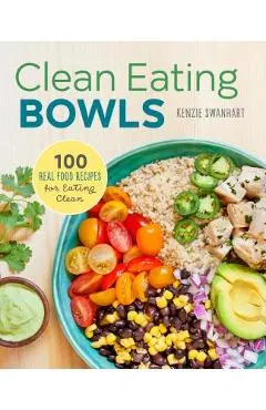 Clean Eating Bowls: 100 Real Food Recipes for Eating Clean