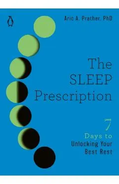 The Sleep Prescription: Seven Days to Unlocking Your Best Rest
