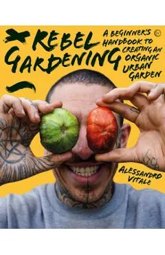 Rebel Gardening: A Beginner's Handbook to Organic Urban Gardening
