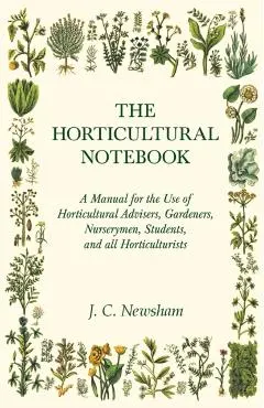 The Horticultural Notebook - A Manual for the Use of Horticultural Advisers, Gardeners, Nurserymen, Students, and all Horticulturists