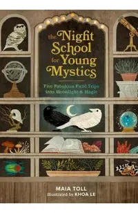 The Night School for Young Mystics: Five Fabulous Field Trips Into Moonlight and Magic